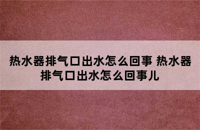 热水器排气口出水怎么回事 热水器排气口出水怎么回事儿